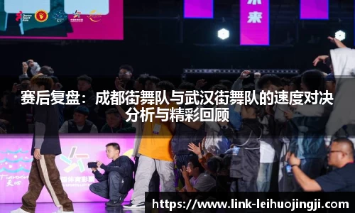 赛后复盘：成都街舞队与武汉街舞队的速度对决分析与精彩回顾